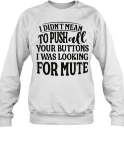 I didn’t mean to pushall your buttons I was looking for mute  Unisex Sweatshirt