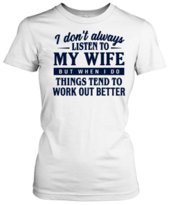 I don’t always listen to my wife but when I do things tend to work out better Classic Women's T-shirt
