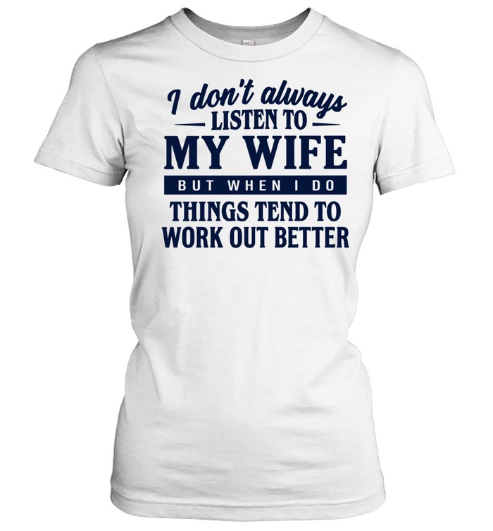 I don’t always listen to my wife but when I do things tend to work out better Classic Women's T-shirt