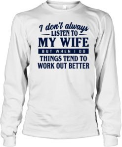 I don’t always listen to my wife but when I do things tend to work out better Long Sleeved T-shirt