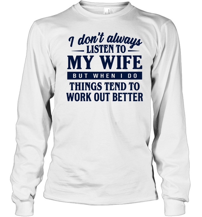 I don’t always listen to my wife but when I do things tend to work out better Long Sleeved T-shirt