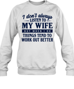 I don’t always listen to my wife but when I do things tend to work out better Unisex Sweatshirt