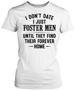 I don’t date i just foster men until they find their forever home  Classic Women's T-shirt