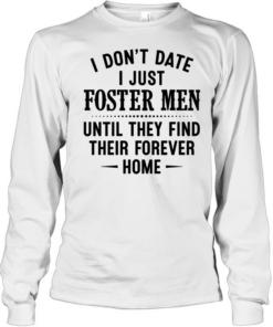 I don’t date i just foster men until they find their forever home  Long Sleeved T-shirt