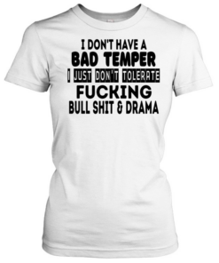 I don’t have a bad temper I just don’t tolerate fucking bull shit and drama  Classic Women's T-shirt