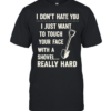 I don’t have you I just want to touch your face with a shovel really hard Classic Men's T-shirt