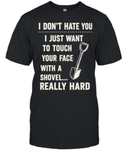 I don’t have you I just want to touch your face with a shovel really hard  Classic Men's T-shirt