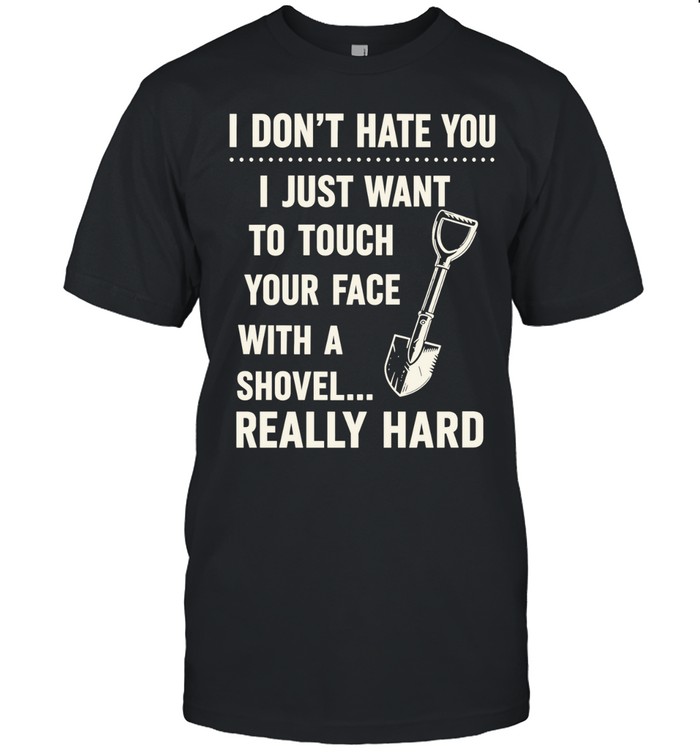 I don’t have you I just want to touch your face with a shovel really hard Classic Men's T-shirt