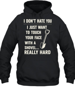 I don’t have you I just want to touch your face with a shovel really hard Unisex Hoodie