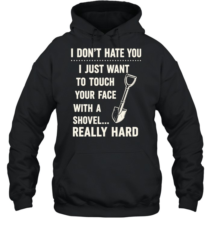 I don’t have you I just want to touch your face with a shovel really hard Unisex Hoodie