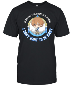 I don’t want to be right if fishing at a hospital is wrong  Classic Men's T-shirt