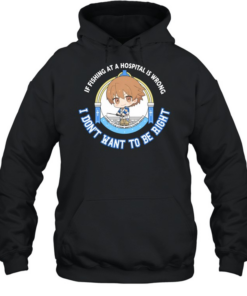 I don’t want to be right if fishing at a hospital is wrong  Unisex Hoodie