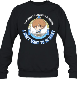 I don’t want to be right if fishing at a hospital is wrong  Unisex Sweatshirt
