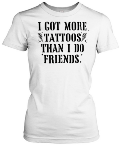 I got more tattoos than I do friends Classic Women's T-shirt