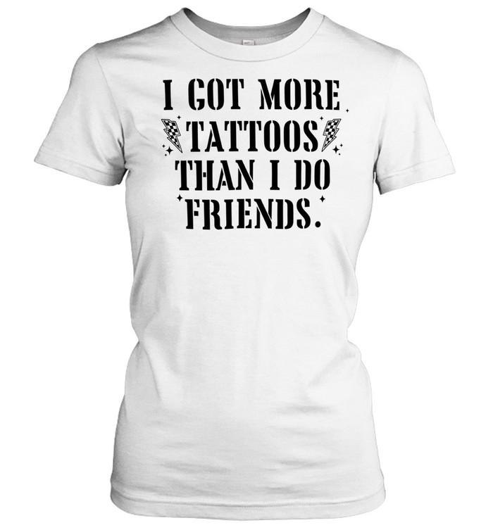 I got more tattoos than I do friends Classic Women's T-shirt