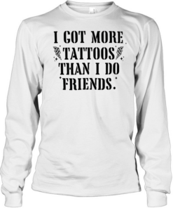 I got more tattoos than I do friends Long Sleeved T-shirt