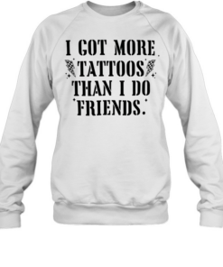 I got more tattoos than I do friends Unisex Sweatshirt