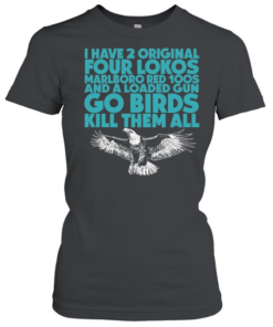 I have 2 four lokos marlboro red 100s and a loaded gun go birds kill them all Classic Women's T-shirt