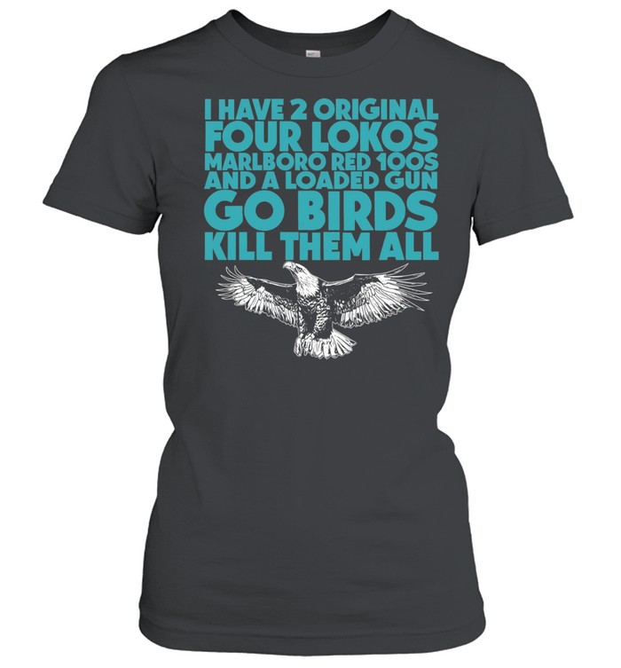 I have 2 four lokos marlboro red 100s and a loaded gun go birds kill them all Classic Women's T-shirt