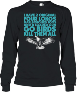 I have 2 four lokos marlboro red 100s and a loaded gun go birds kill them all Long Sleeved T-shirt