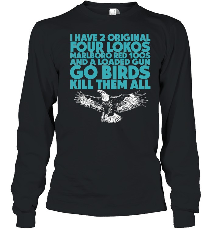 I have 2 four lokos marlboro red 100s and a loaded gun go birds kill them all Long Sleeved T-shirt