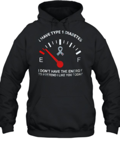 I have type 1 diabetes I don’t have the energy to pretend I like you today Awareness  Unisex Hoodie