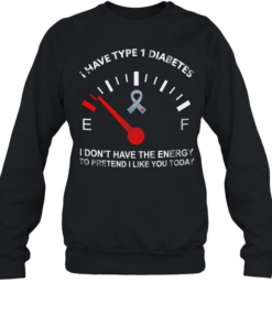 I have type 1 diabetes I don’t have the energy to pretend I like you today Awareness  Unisex Sweatshirt