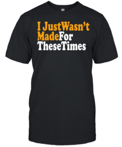 I just wasn’t made for these times  Classic Men's T-shirt