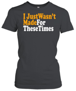 I just wasn’t made for these times  Classic Women's T-shirt