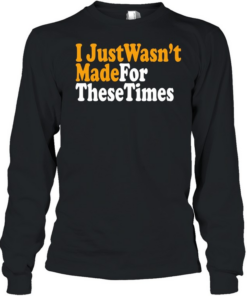 I just wasn’t made for these times  Long Sleeved T-shirt