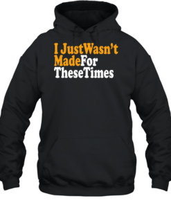 I just wasn’t made for these times  Unisex Hoodie