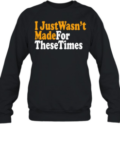 I just wasn’t made for these times  Unisex Sweatshirt