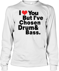 I love you but I've Chosen Drum And Bass Long Sleeved T-shirt