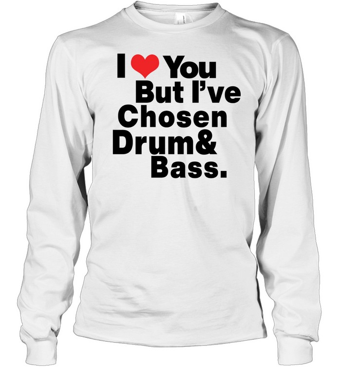I love you but I've Chosen Drum And Bass Long Sleeved T-shirt