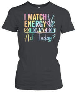 I match Energy So How We Gon Act Today  Classic Women's T-shirt