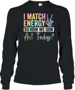 I match Energy So How We Gon Act Today  Long Sleeved T-shirt