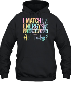 I match Energy So How We Gon Act Today  Unisex Hoodie