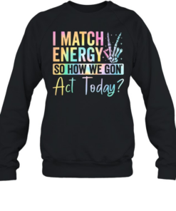 I match Energy So How We Gon Act Today  Unisex Sweatshirt