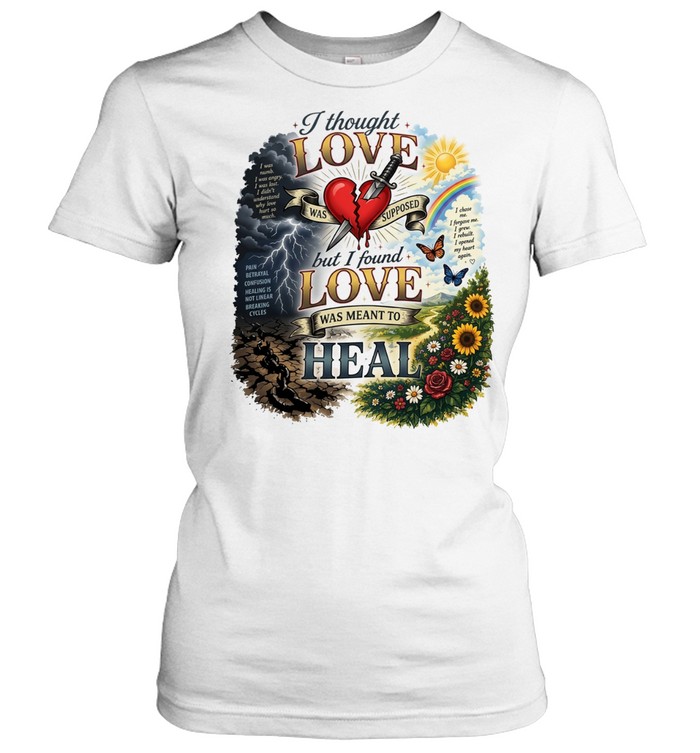 I thought love was supposed but I found love was meant to heal Classic Women's T-shirt