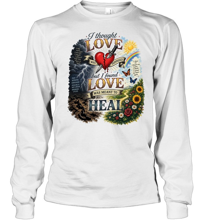 I thought love was supposed but I found love was meant to heal Long Sleeved T-shirt