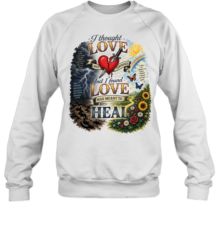 I thought love was supposed but I found love was meant to heal Unisex Sweatshirt