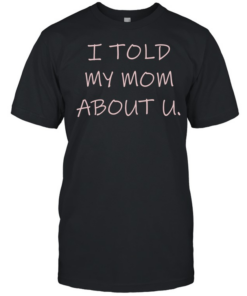 I told my mom about u  Classic Men's T-shirt