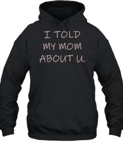 I told my mom about u  Unisex Hoodie
