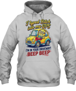 I typed bitch into my GPS I’m in your driveway beep beep  Unisex Hoodie