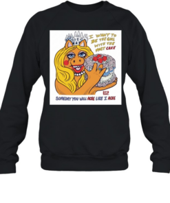 I want to be the girl with the most cake somedy you will ache like I acne  Unisex Sweatshirt