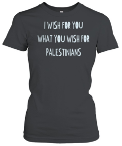 I wish for you what you wish for Palestinians  Classic Women's T-shirt