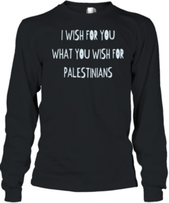 I wish for you what you wish for Palestinians  Long Sleeved T-shirt