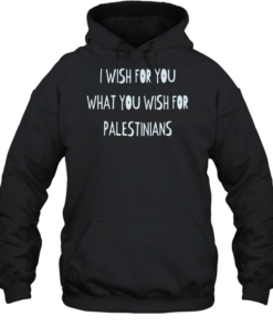 I wish for you what you wish for Palestinians  Unisex Hoodie