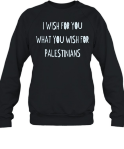I wish for you what you wish for Palestinians  Unisex Sweatshirt