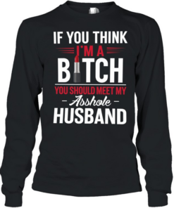 IF YOU THINK I'M A BICTH T- Long Sleeved T-shirt